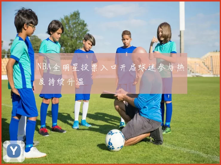 NBA全明星投票入口开启球迷参与热度持续升温