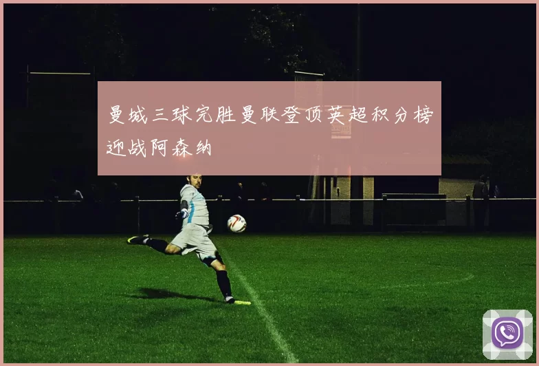 曼城三球完胜曼联登顶英超积分榜迎战阿森纳