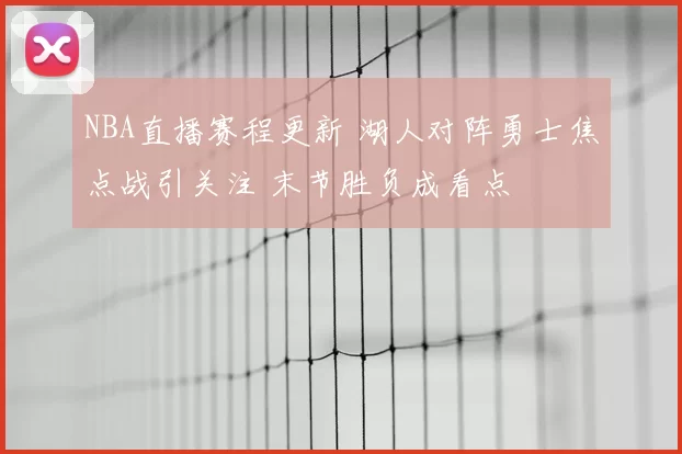 NBA直播赛程更新 湖人对阵勇士焦点战引关注 末节胜负成看点