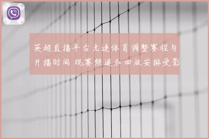 英超直播平台光速体育调整赛程与开播时间 观赛频道和回放安排受影响