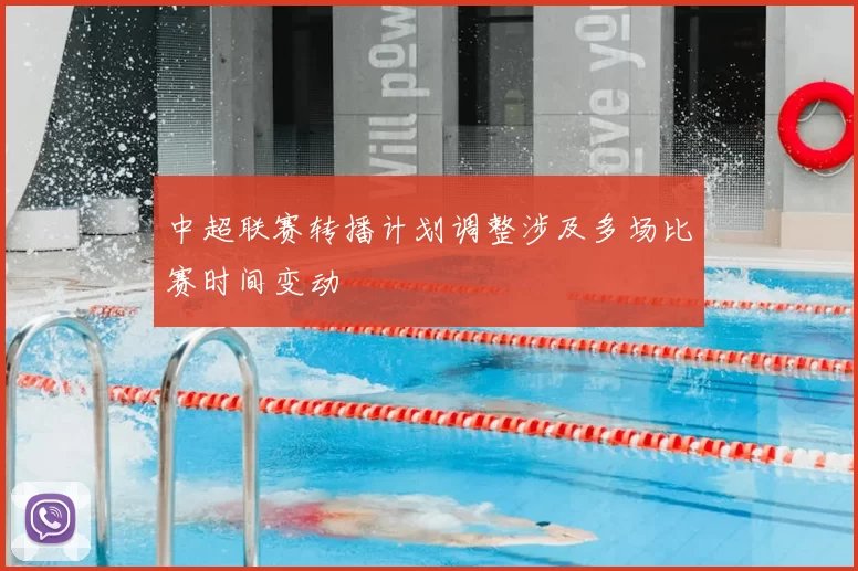 中超联赛转播计划调整涉及多场比赛时间变动