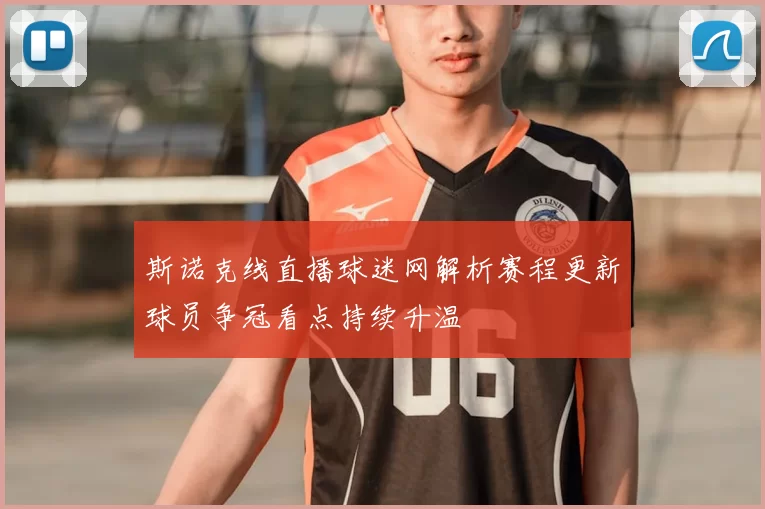 斯诺克线直播球迷网解析赛程更新球员争冠看点持续升温