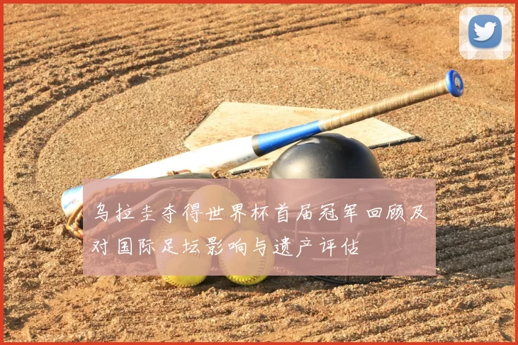 乌拉圭夺得世界杯首届冠军回顾及对国际足坛影响与遗产评估