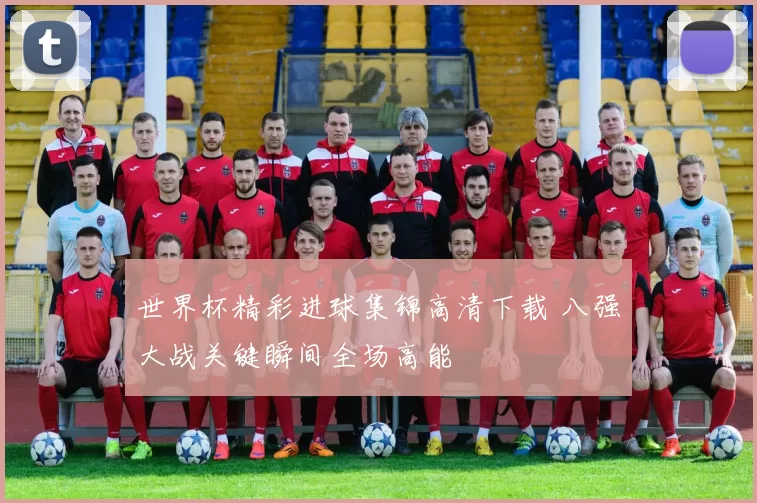 世界杯精彩进球集锦高清下载 八强大战关键瞬间全场高能