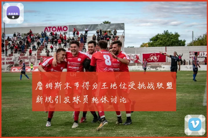 詹姆斯末节得分王地位受挑战联盟新规引发球员轮休讨论