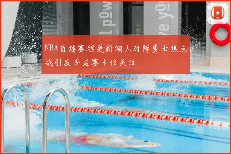 NBA直播赛程更新湖人对阵勇士焦点战引发季后赛卡位关注