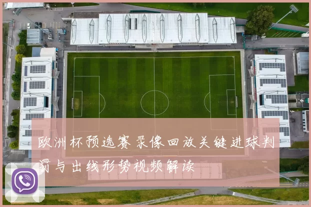欧洲杯预选赛录像回放关键进球判罚与出线形势视频解读