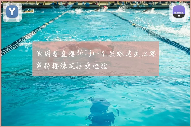 低调看直播360jrs引发球迷关注赛事转播稳定性受检验