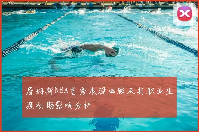 詹姆斯NBA首秀表现回顾及其职业生涯初期影响分析