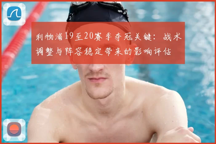 利物浦19至20赛季夺冠关键：战术调整与阵容稳定带来的影响评估