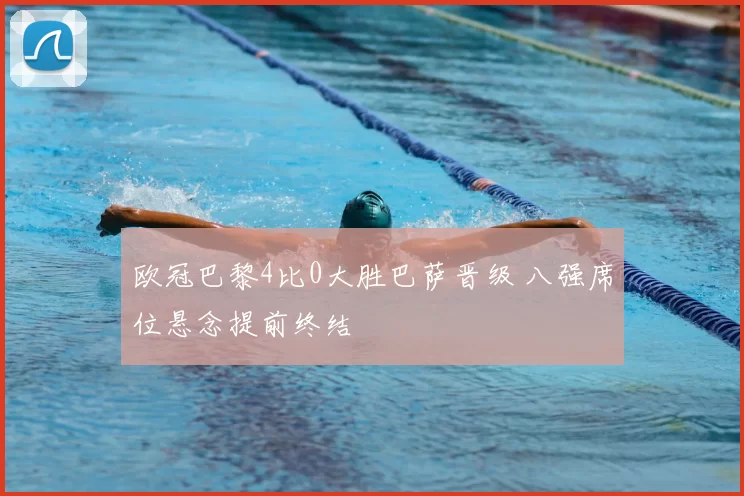 欧冠巴黎4比0大胜巴萨晋级 八强席位悬念提前终结