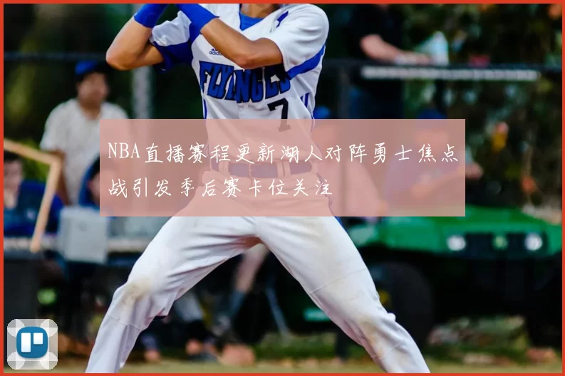 NBA直播赛程更新湖人对阵勇士焦点战引发季后赛卡位关注