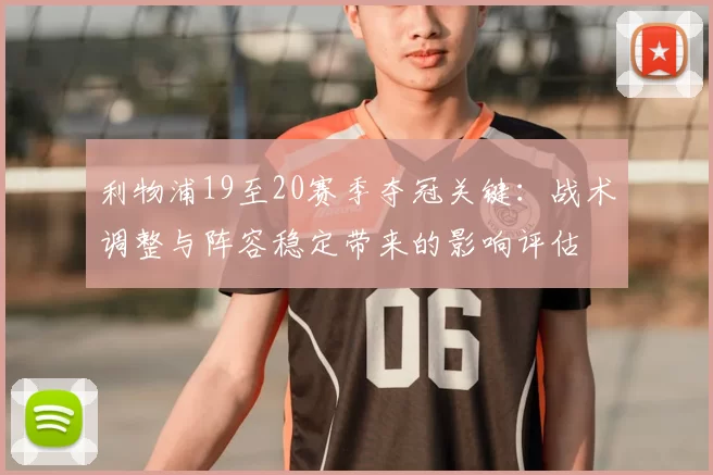 利物浦19至20赛季夺冠关键：战术调整与阵容稳定带来的影响评估