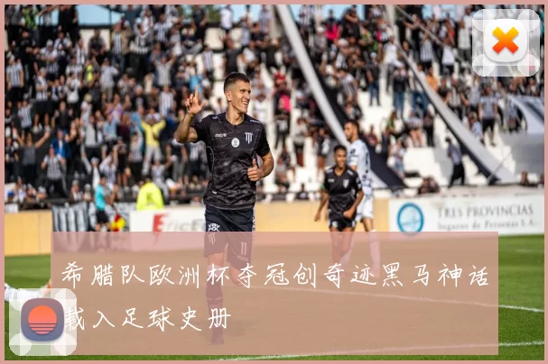 希腊队欧洲杯夺冠创奇迹黑马神话载入足球史册