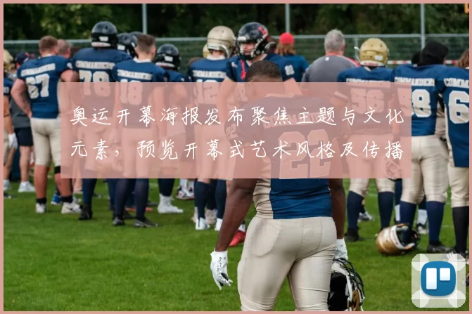 奥运开幕海报发布聚焦主题与文化元素，预览开幕式艺术风格及传播看点