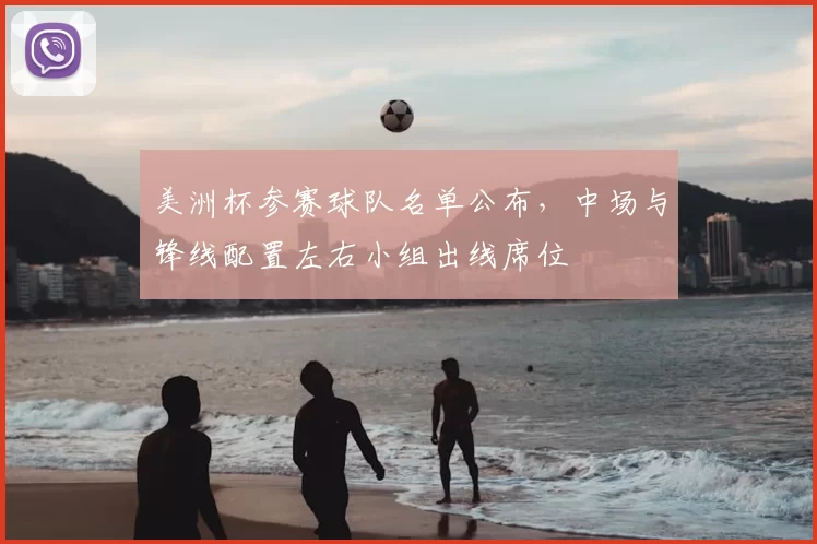 美洲杯参赛球队名单公布，中场与锋线配置左右小组出线席位