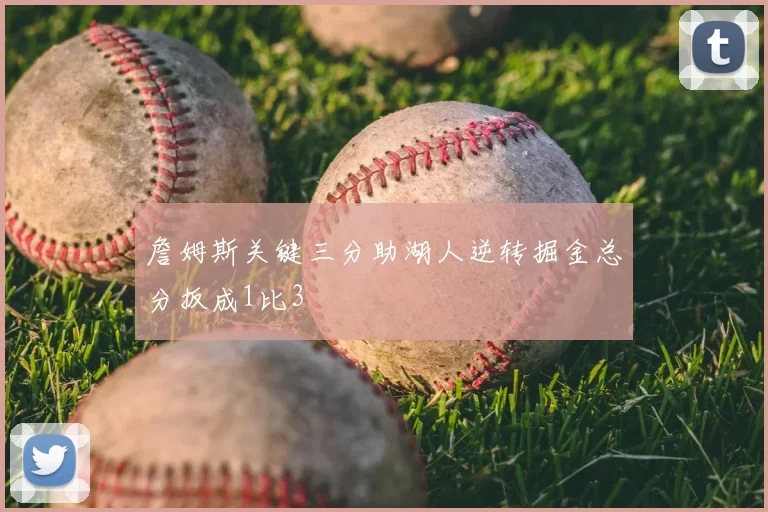 詹姆斯关键三分助湖人逆转掘金总分扳成1比3