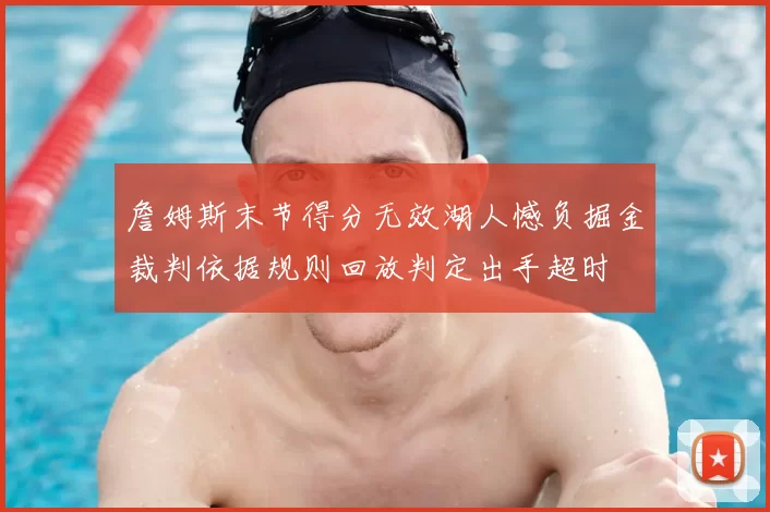 詹姆斯末节得分无效湖人憾负掘金裁判依据规则回放判定出手超时