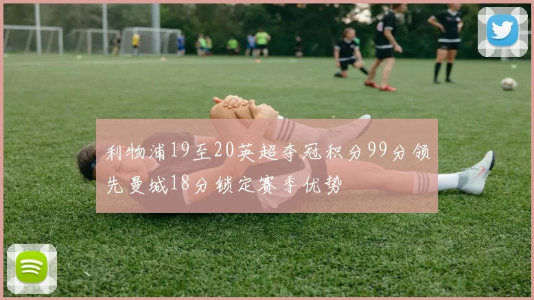 利物浦19至20英超夺冠积分99分领先曼城18分锁定赛季优势