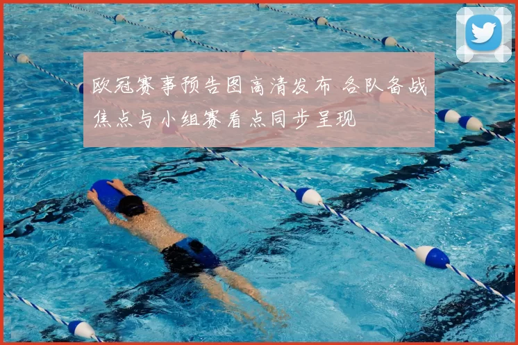 欧冠赛事预告图高清发布 各队备战焦点与小组赛看点同步呈现