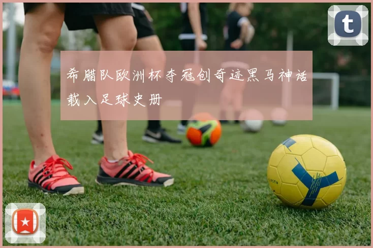 希腊队欧洲杯夺冠创奇迹黑马神话载入足球史册