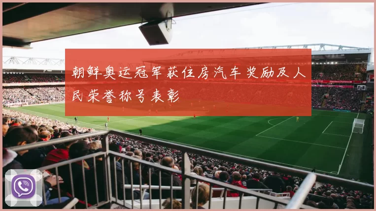 朝鲜奥运冠军获住房汽车奖励及人民荣誉称号表彰