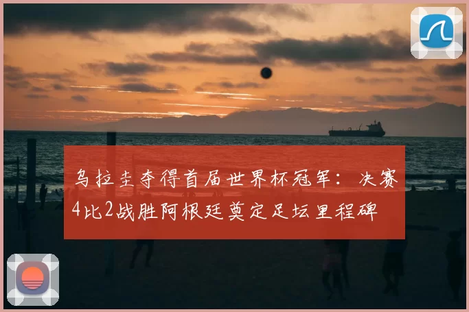 乌拉圭夺得首届世界杯冠军：决赛4比2战胜阿根廷奠定足坛里程碑