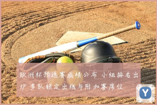 欧洲杯预选赛成绩公布 小组排名出炉 多队锁定出线与附加赛席位