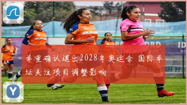 举重确认退出2028年奥运会 国际举坛关注项目调整影响