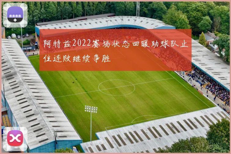 阿特兹2022赛场状态回暖助球队止住连败继续争胜