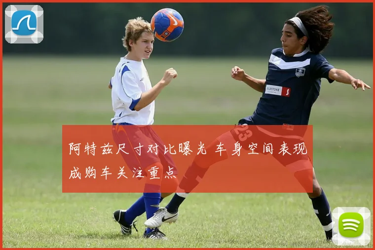 阿特兹尺寸对比曝光 车身空间表现成购车关注重点