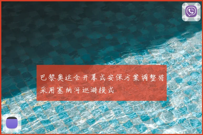 巴黎奥运会开幕式安保方案调整将采用塞纳河巡游模式