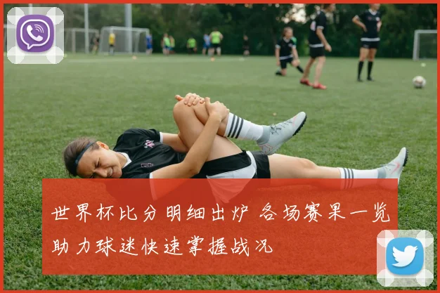 世界杯比分明细出炉 各场赛果一览助力球迷快速掌握战况