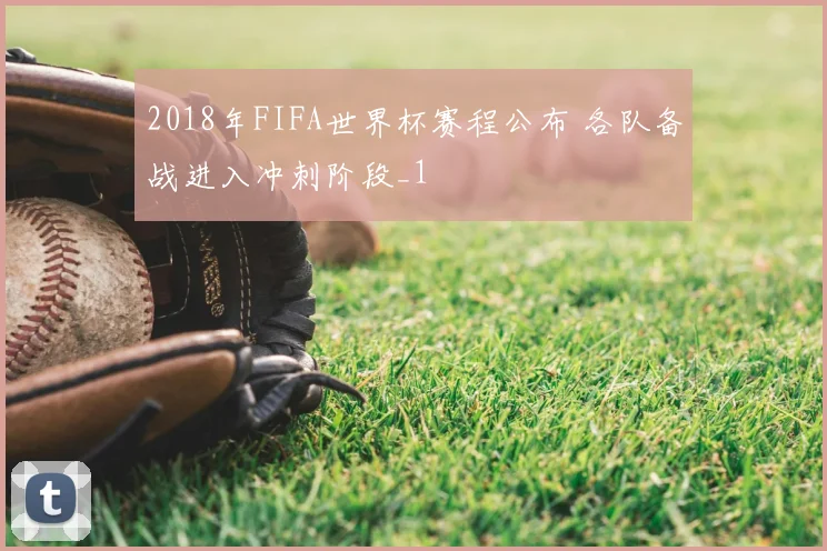 2018年FIFA世界杯赛程公布 各队备战进入冲刺阶段_1