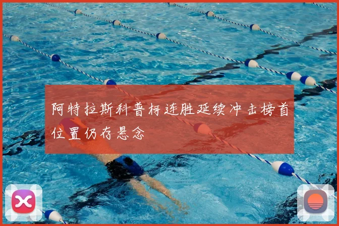 阿特拉斯科普柯连胜延续冲击榜首位置仍存悬念