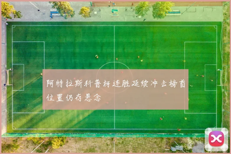 阿特拉斯科普柯连胜延续冲击榜首位置仍存悬念