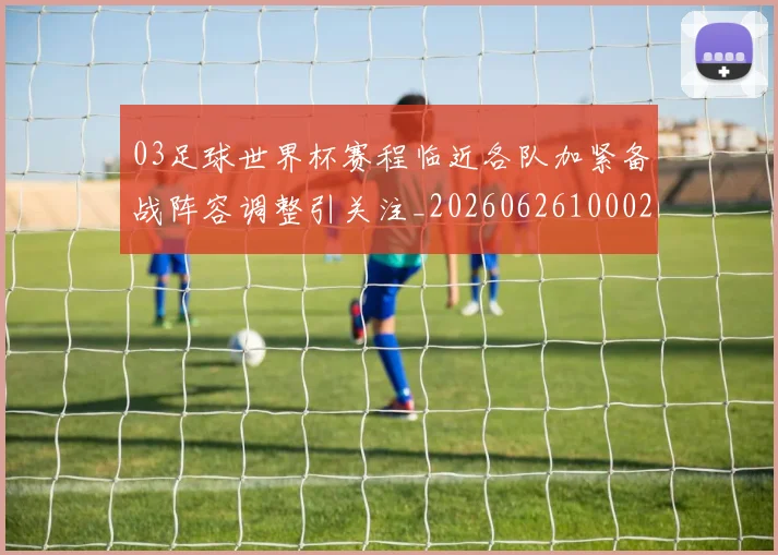 03足球世界杯赛程临近各队加紧备战阵容调整引关注_20260626100025